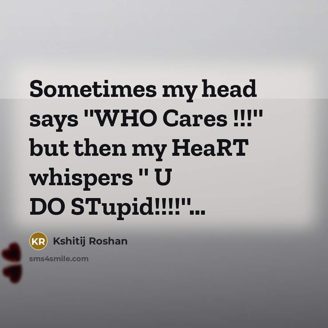 “Sometimes my head says ''WHO Cares !!!'' but then my…” quote by Kshitij Roshan