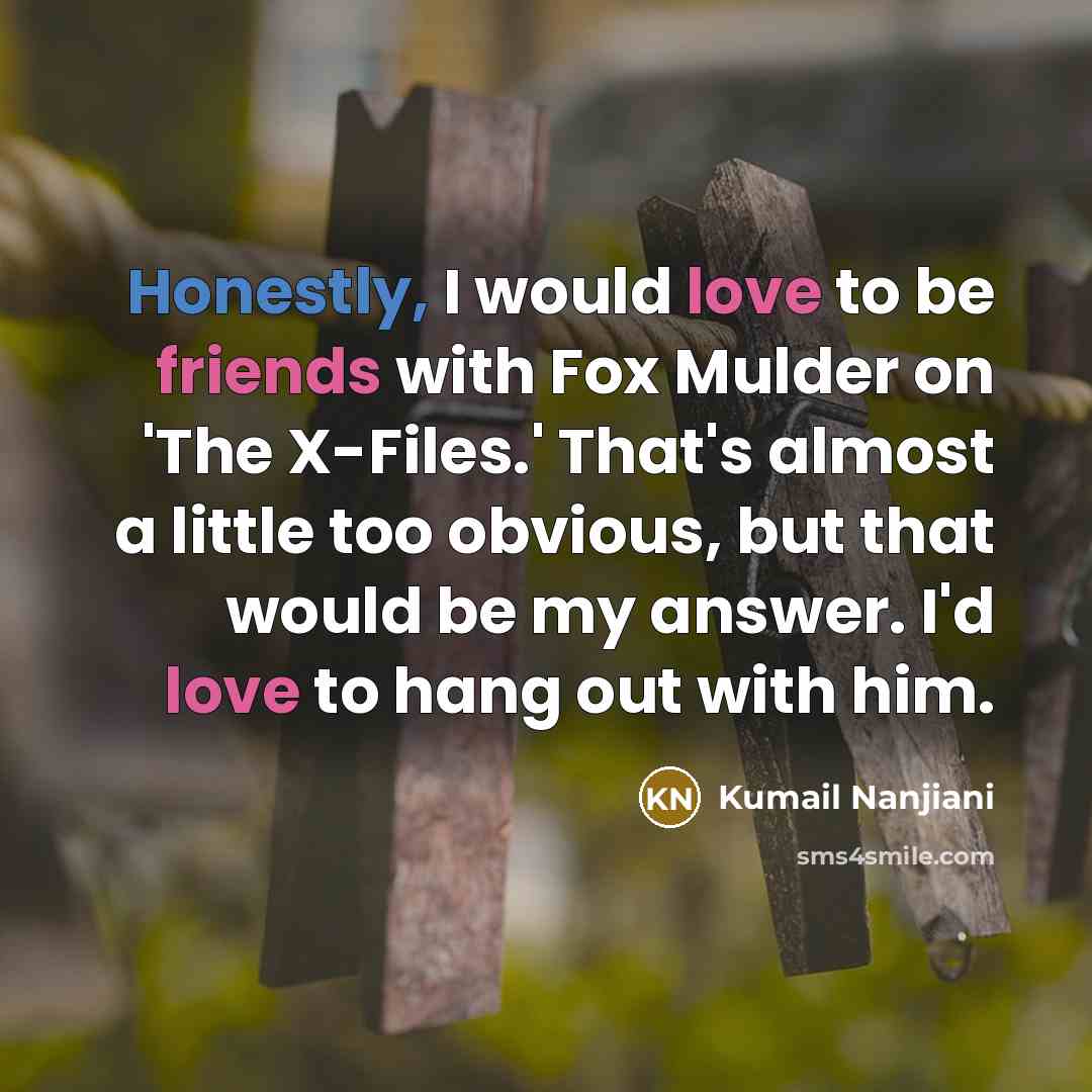 “Honestly, I would love to be friends with Fox Mulder…” quote by Kumail Nanjiani