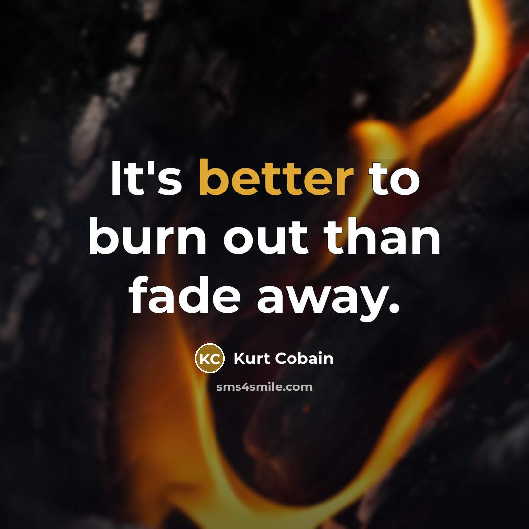 “It's better to burn out than fade away.” quote by Kurt Cobain