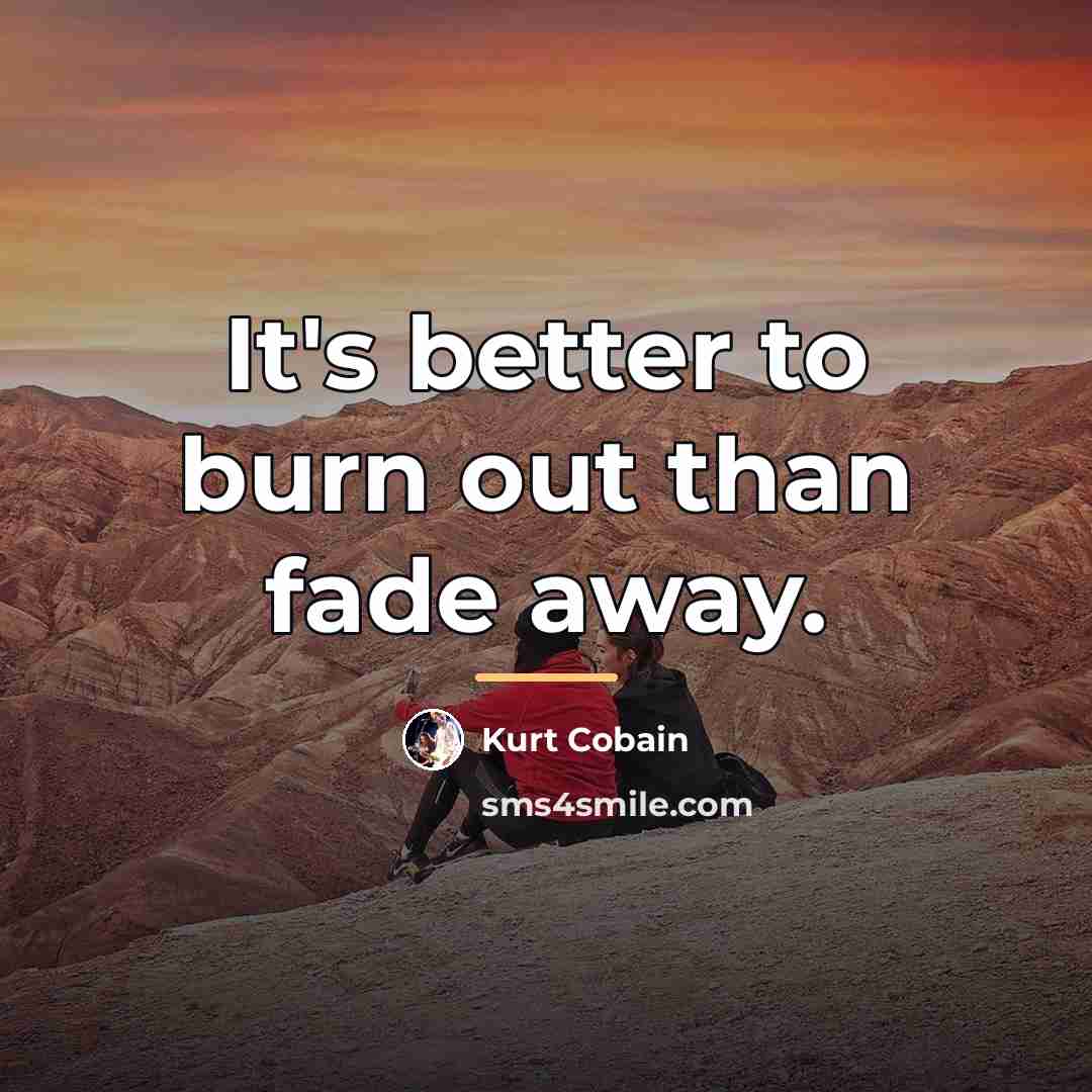 “It's better to burn out than fade away.…” quote by Kurt Cobain