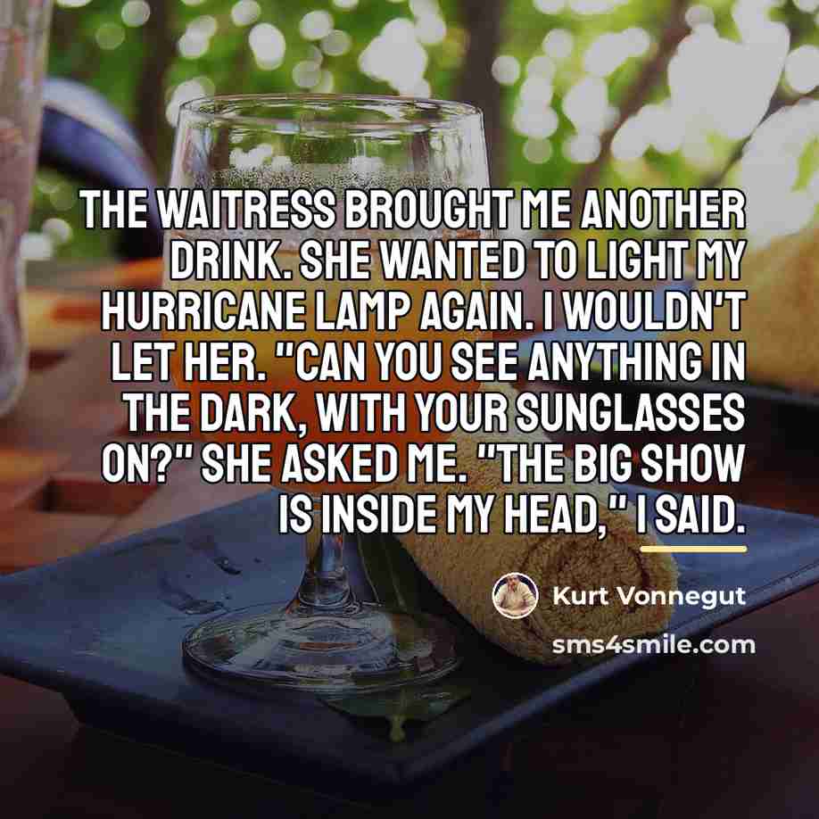 “The waitress brought me another drink. She wanted to light…” quote by Kurt Vonnegut