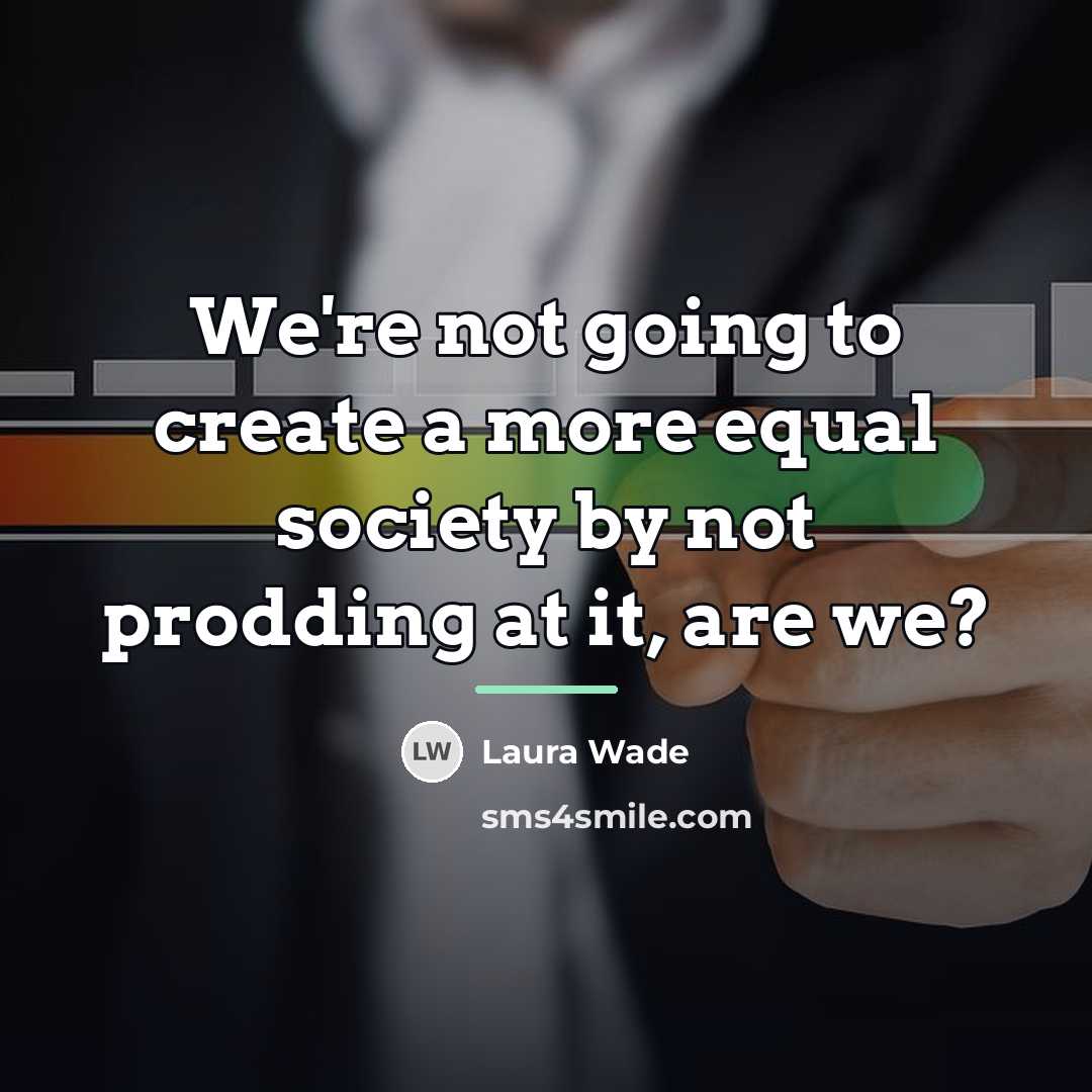 “We're not going to create a more equal society by…” quote by Laura Wade