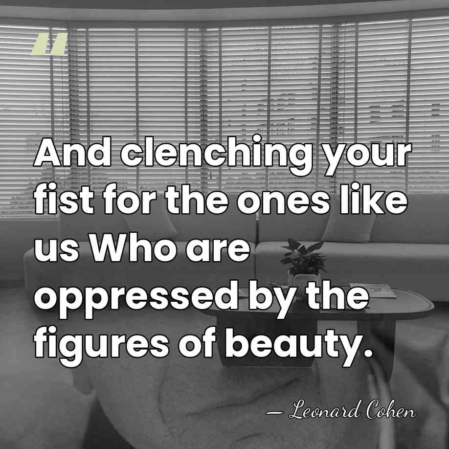 And clenching your fist for the ones like us Who are oppressed&hellip; - Leonard Cohen