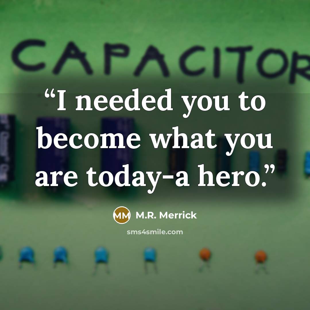 “I needed you to become what you are today-a hero.” quote by M.R. Merrick