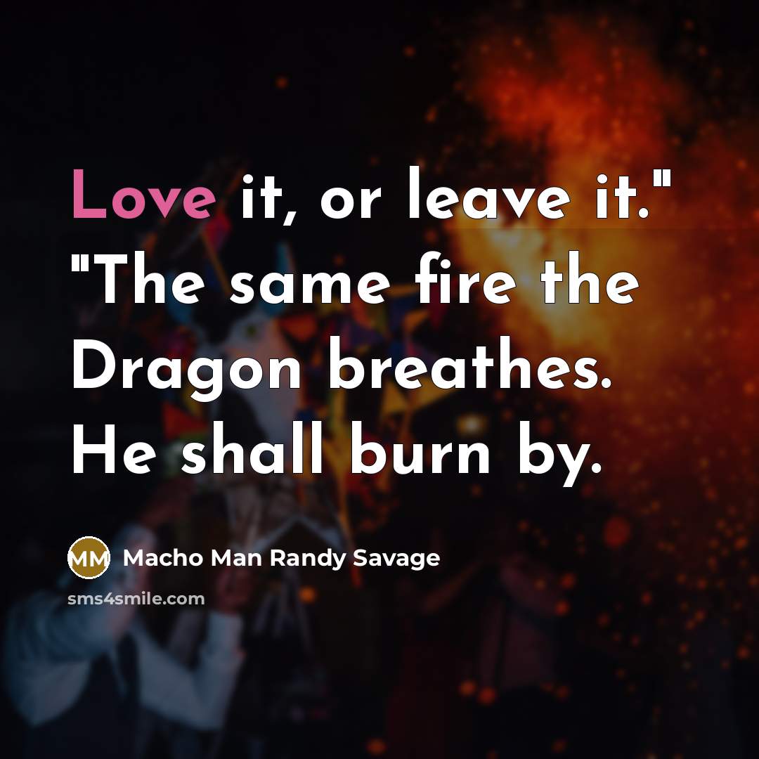 “Love it, or leave it." "The same fire the Dragon…” quote by Macho Man Randy Savage