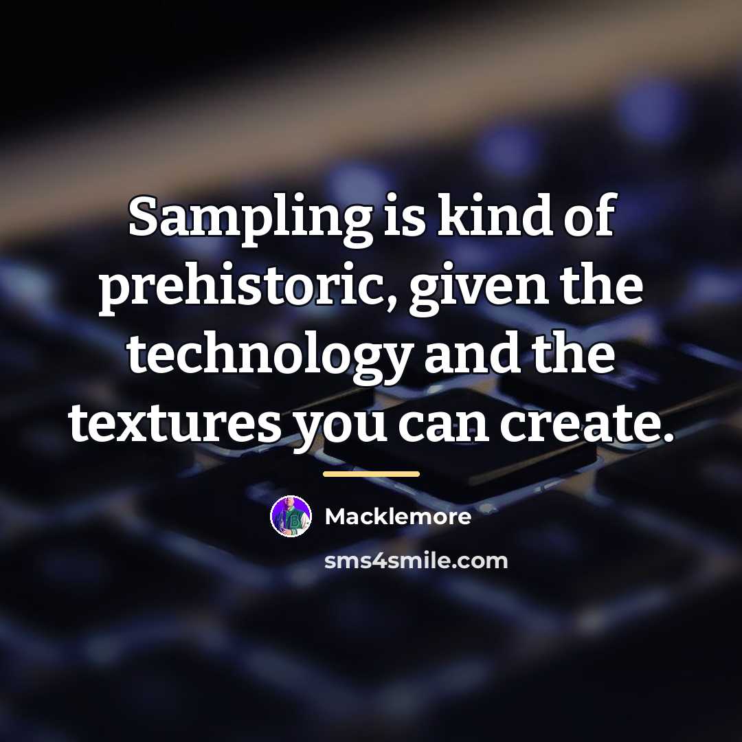 “Sampling is kind of prehistoric, given the technology and the…” quote by Macklemore