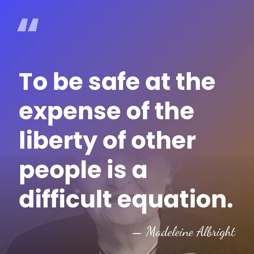 To be safe at the expense of the liberty of other people&hellip; - Madeleine Albright