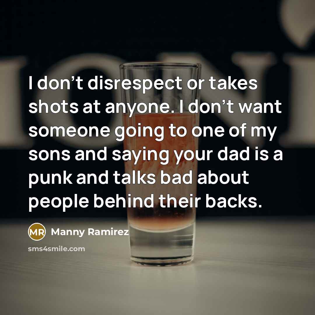 “I don't disrespect or takes shots at anyone. I don't…” quote by Manny Ramirez