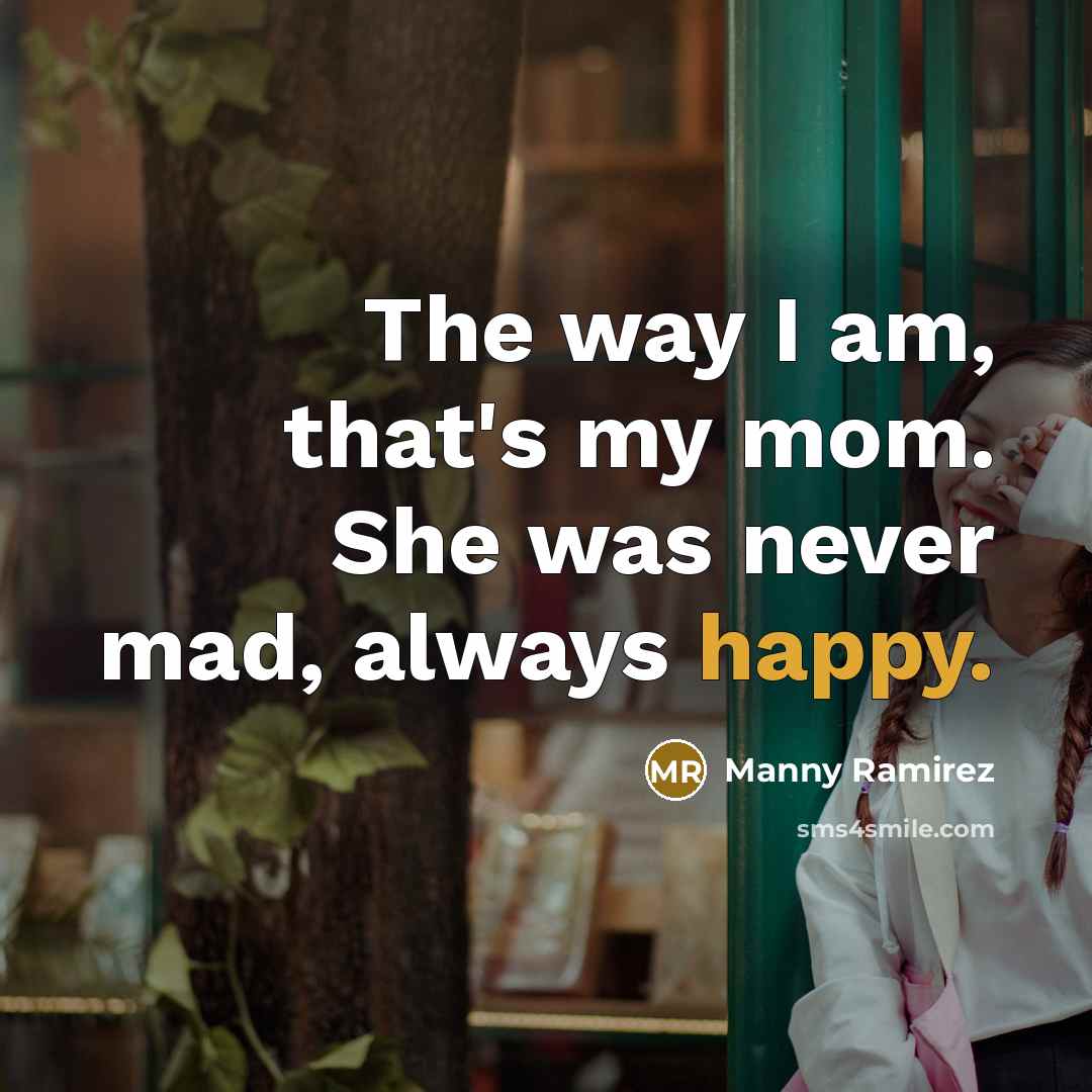 “The way I am, that's my mom. She was never…” quote by Manny Ramirez