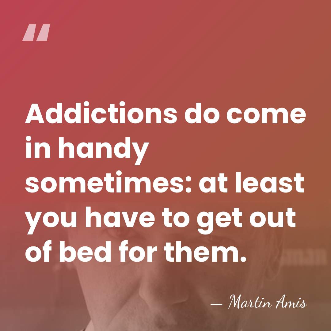 Addictions do come in handy sometimes: at least you have to get&hellip; - Martin Amis