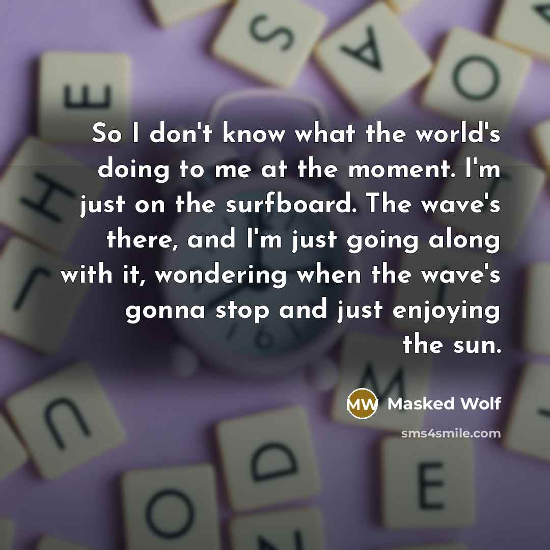 “So I don't know what the world's doing to me…” quote by Masked Wolf