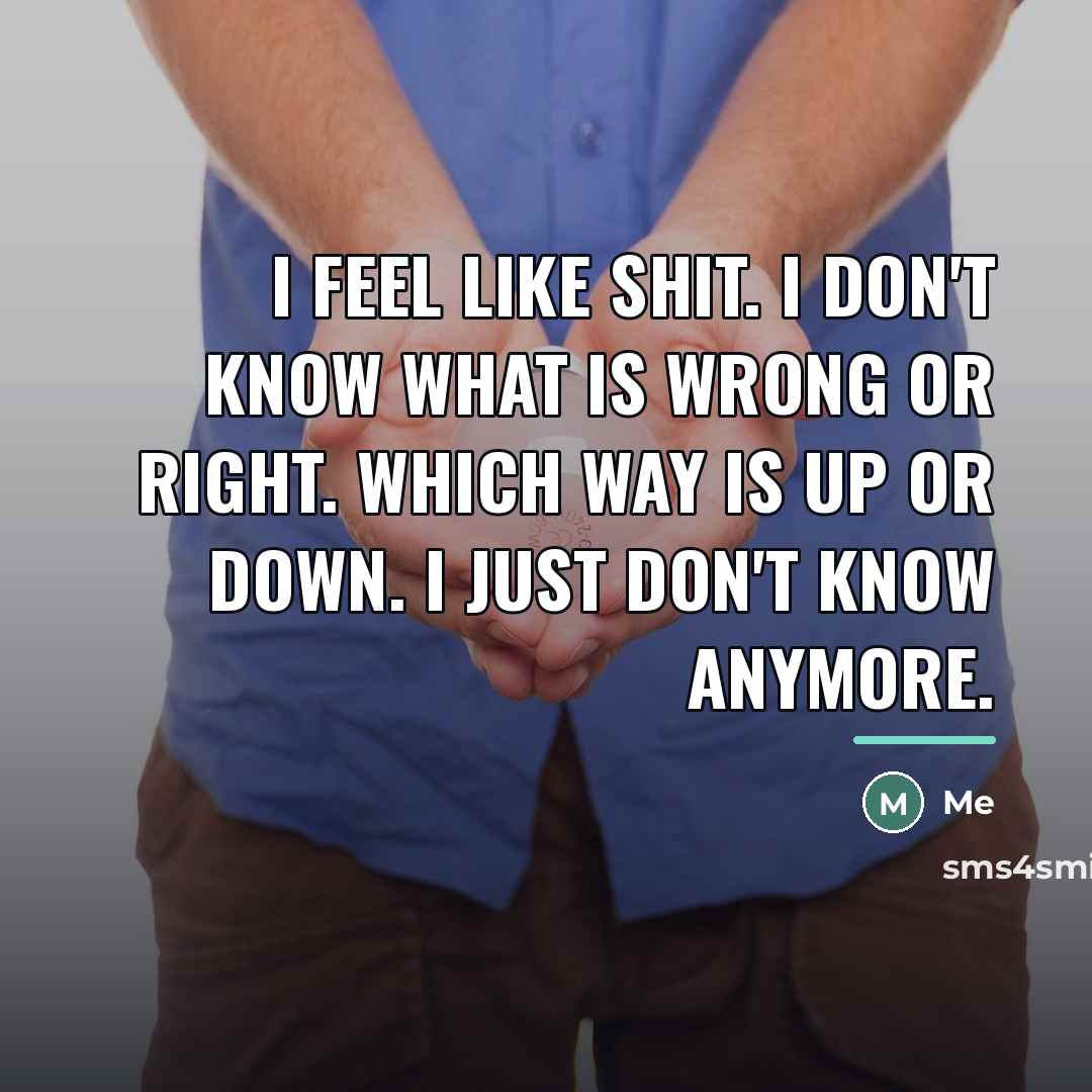 “I feel like Shit. I don't know what is wrong…” quote by Me