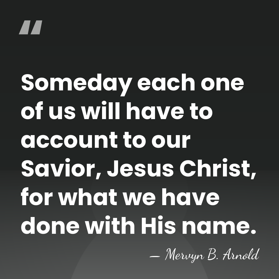 Someday each one of us will have to account to our Savior,&hellip; - Mervyn B. Arnold