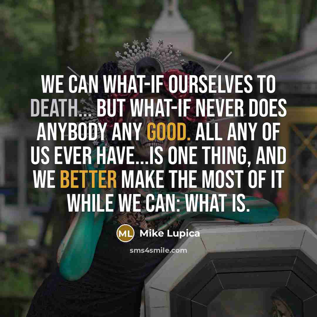 “We can what-if ourselves to death... But what-if never does…” quote by Mike Lupica