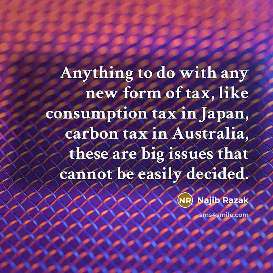 “Anything to do with any new form of tax, like…” quote by Najib Razak