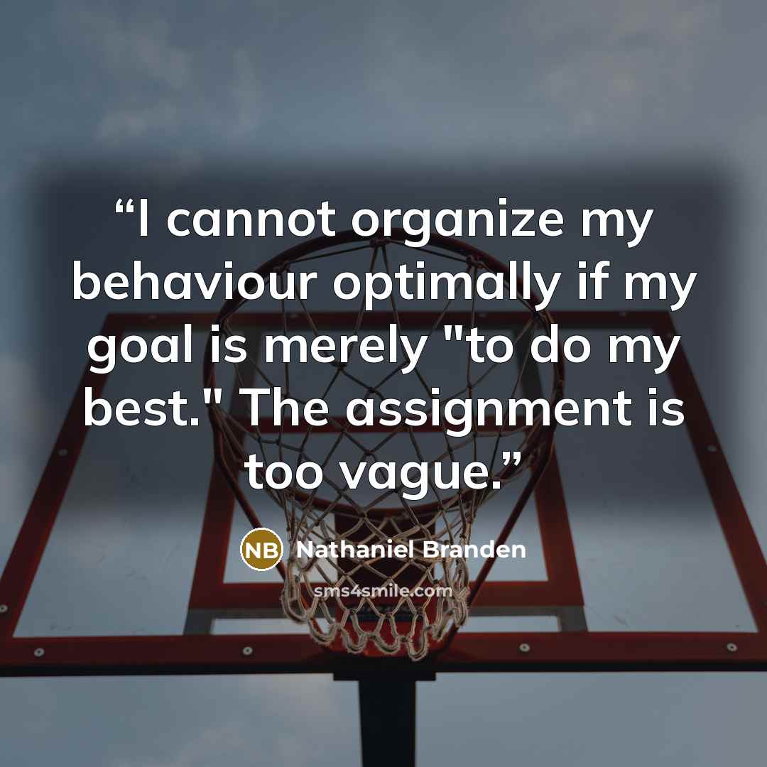 “I cannot organize my behaviour optimally if my goal is merely "to do my best." The assignment is too vague.” quote by Nathaniel Branden