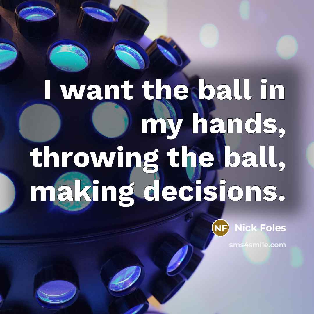 “I want the ball in my hands, throwing the ball,…” quote by Nick Foles