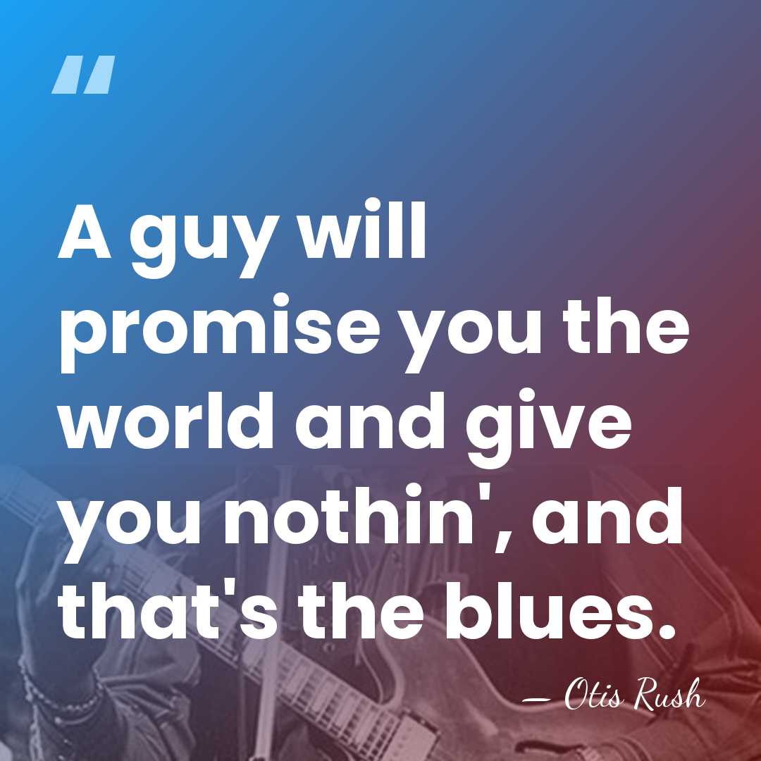 A guy will promise you the world and give you nothin', and&hellip; - Otis Rush