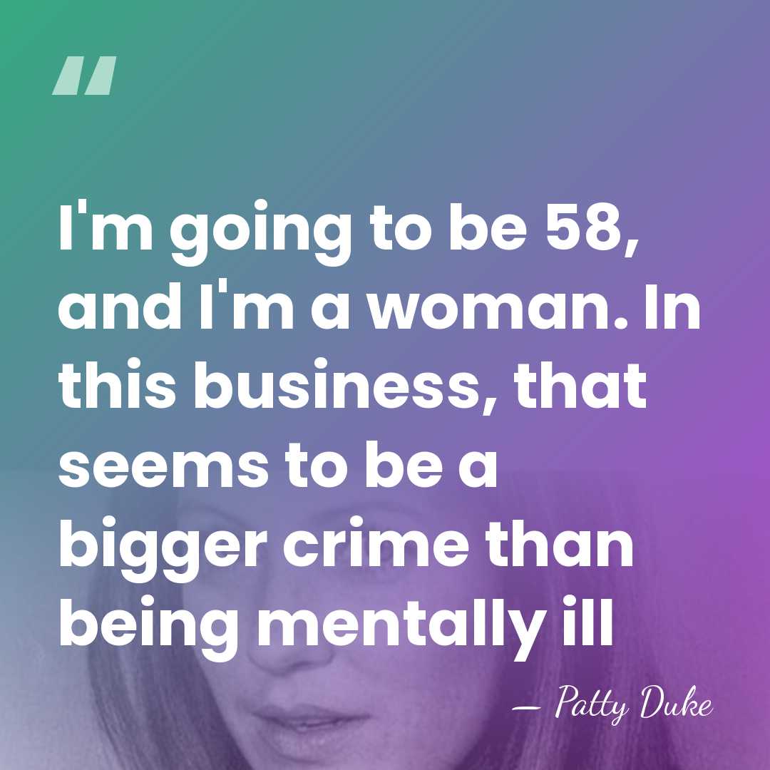 I'm going to be 58, and I'm a woman. In this business,&hellip; - Patty Duke