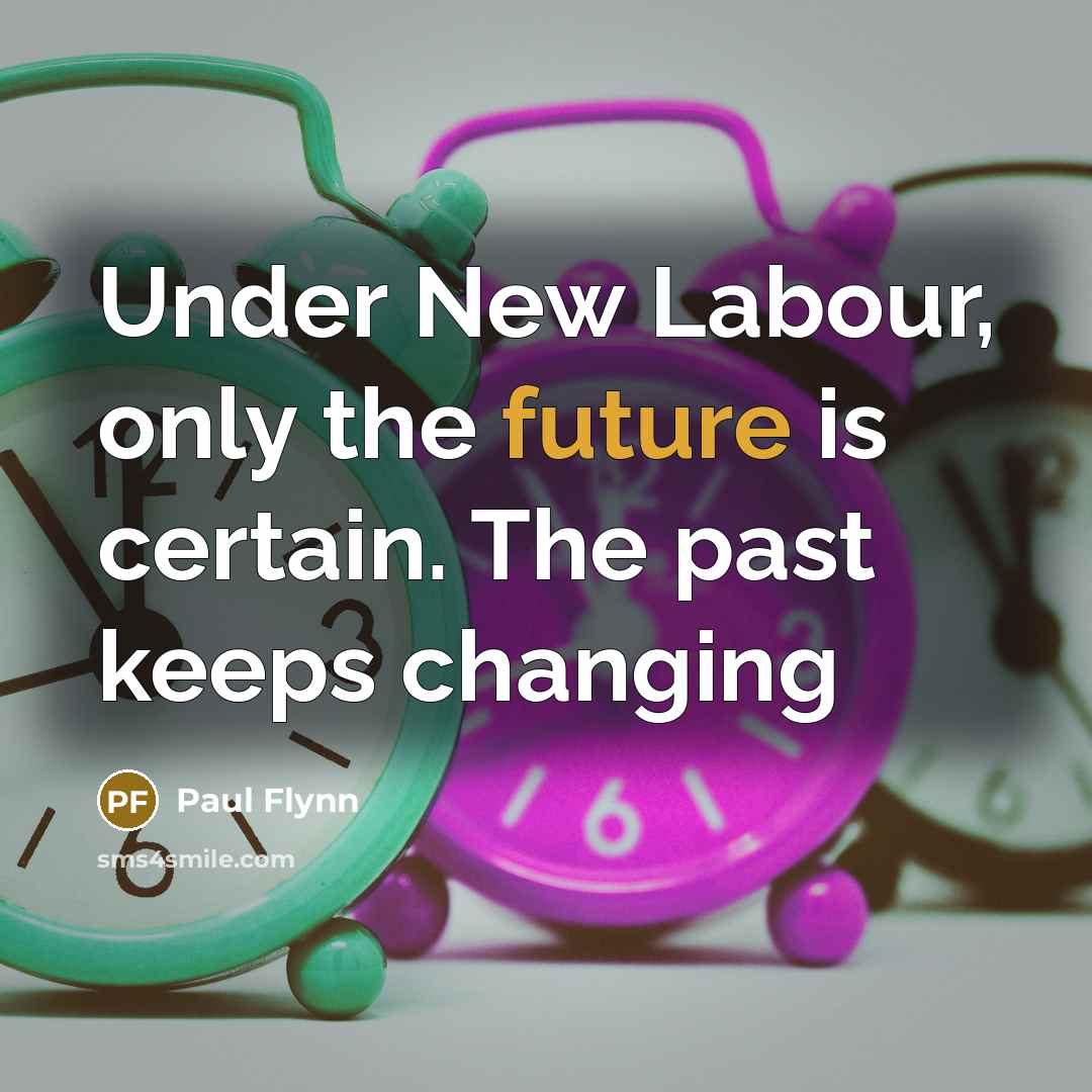 “Under New Labour, only the future is certain. The past keeps changing” quote by Paul Flynn