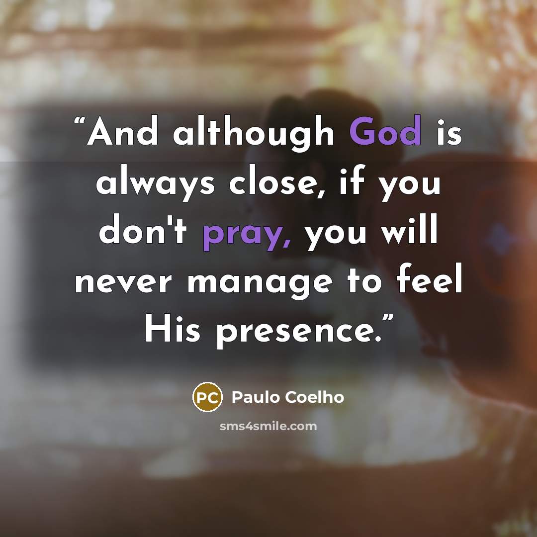 “And although God is always close, if you don't pray, you will never manage to feel His presence.” quote by Paulo Coelho