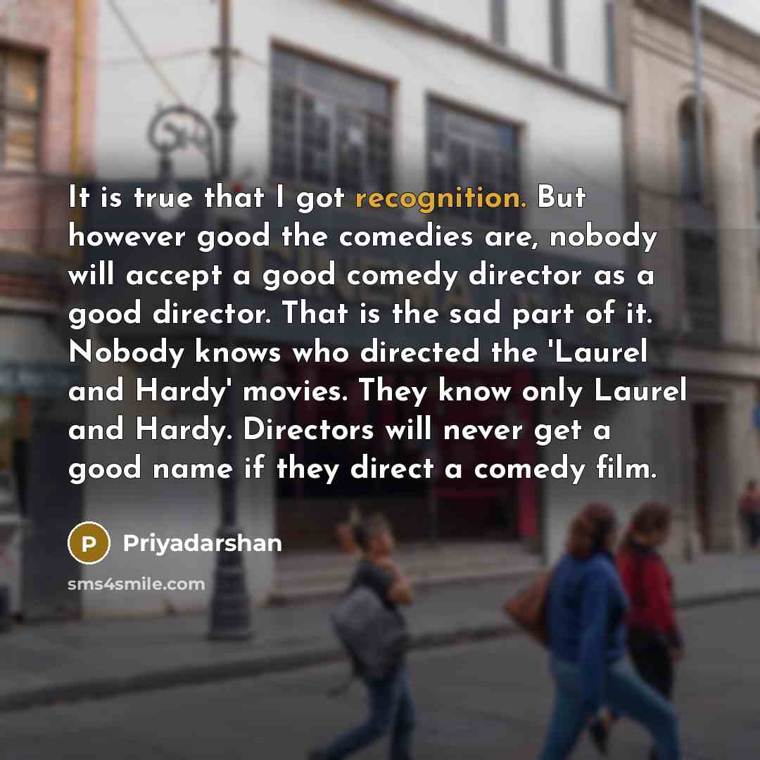 “It is true that I got recognition. But however good…” quote by Priyadarshan