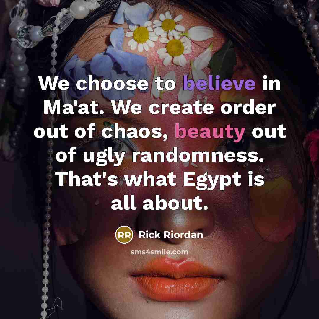 “We choose to believe in Ma'at. We create order out…” quote by Rick Riordan