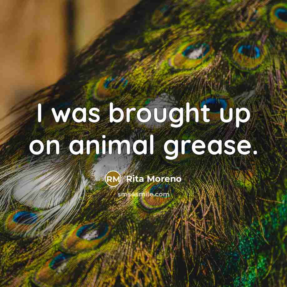“I was brought up on animal grease.…” quote by Rita Moreno