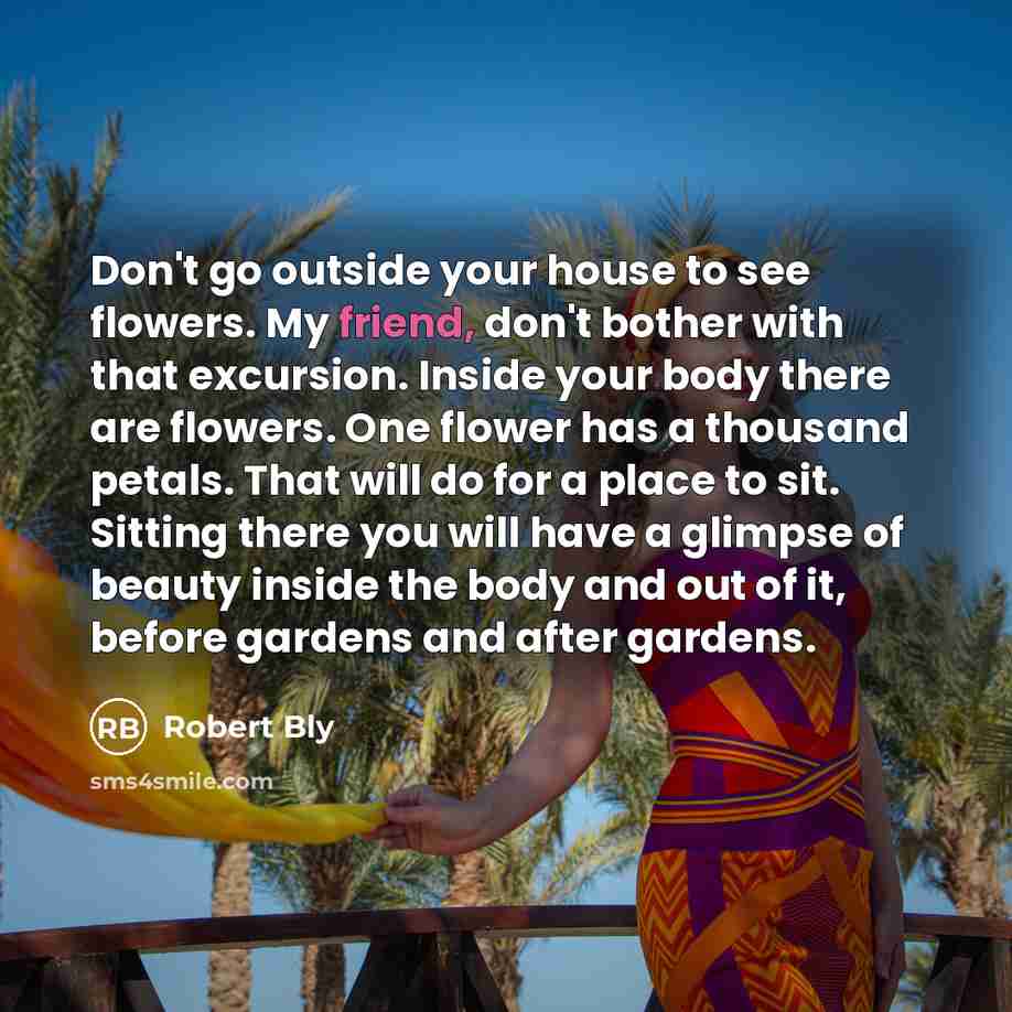 “Don't go outside your house to see flowers. My friend,…” quote by Robert Bly