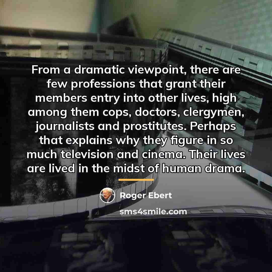 “From a dramatic viewpoint, there are few professions that grant…” quote by Roger Ebert