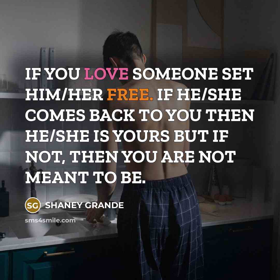 “IF YOU LOVE SOMEONE SET HIM/HER FREE. IF HE/SHE COMES BACK TO YOU THEN HE/SHE IS YOURS BUT IF NOT, THEN YOU ARE NOT MEANT TO BE.” quote by SHANEY GRANDE