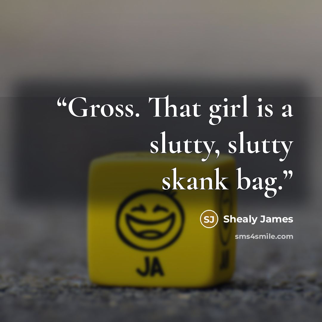 “Gross. That girl is a slutty, slutty skank bag.” quote by Shealy James