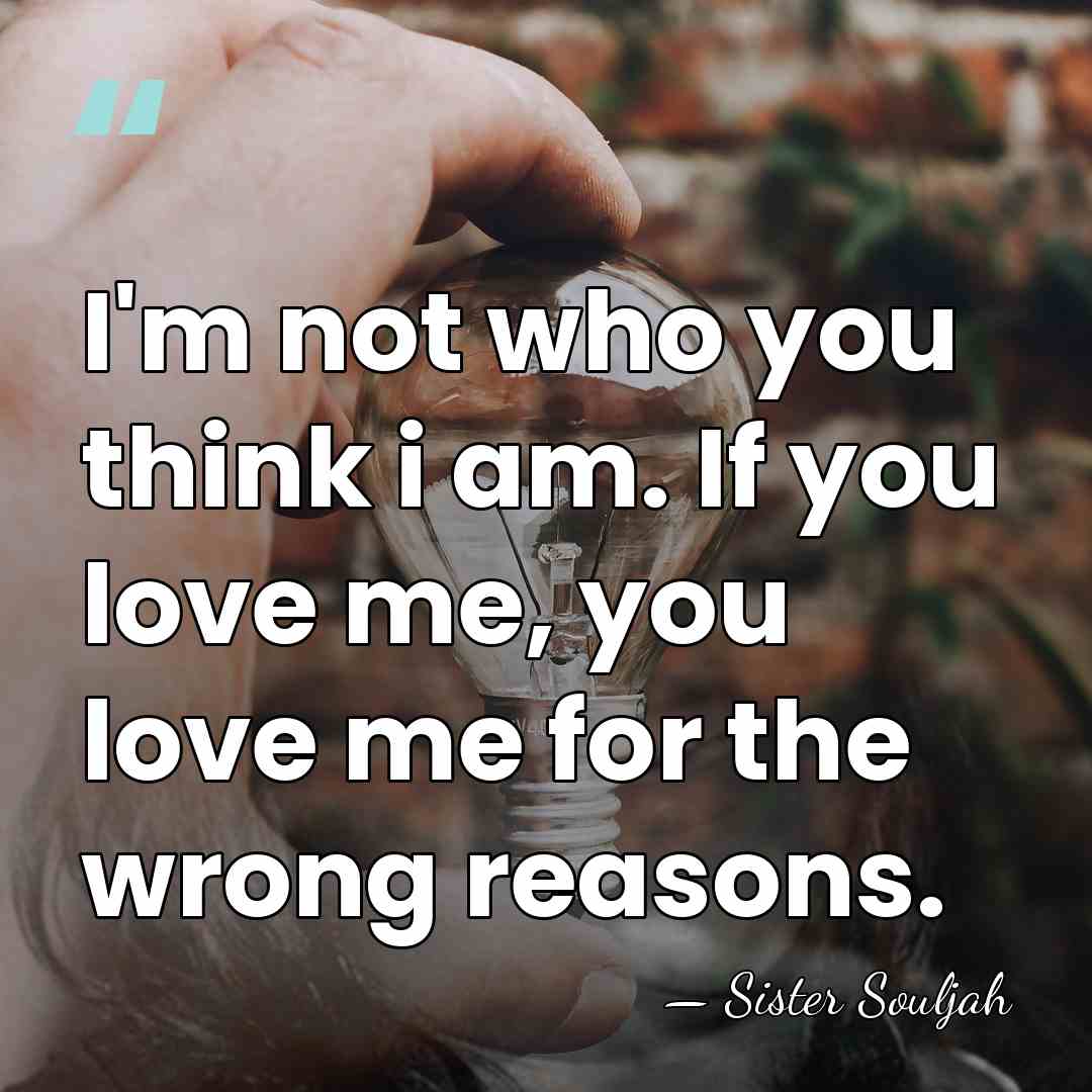 I'm not who you think i am. If you love me, you&hellip; - Sister Souljah