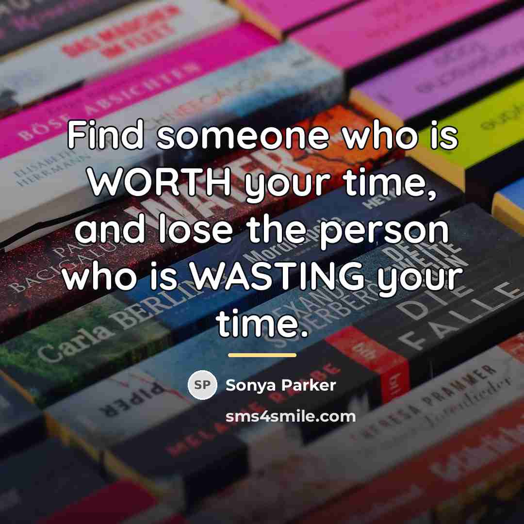 “Find someone who is WORTH your time, and lose the…” quote by Sonya Parker