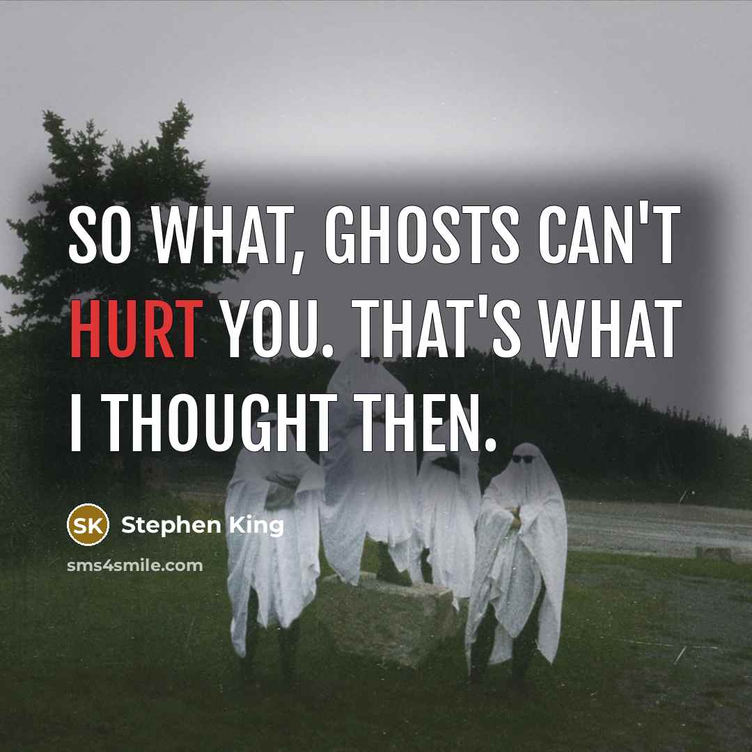 “So what, ghosts can't hurt you. That's what I thought…” quote by Stephen King