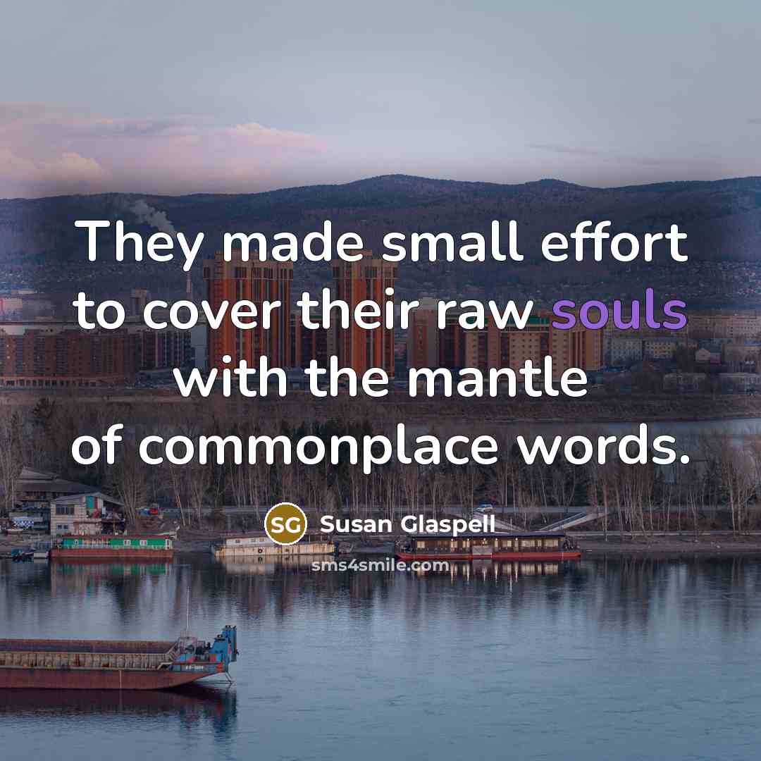 “They made small effort to cover their raw souls with the mantle of commonplace words.” quote by Susan Glaspell