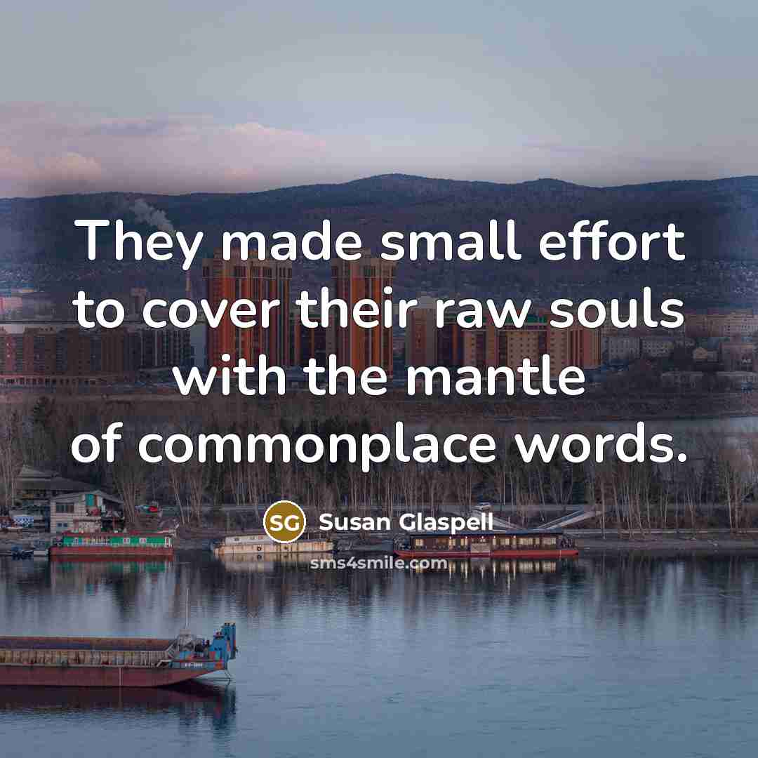 “They made small effort to cover their raw souls with…” quote by Susan Glaspell