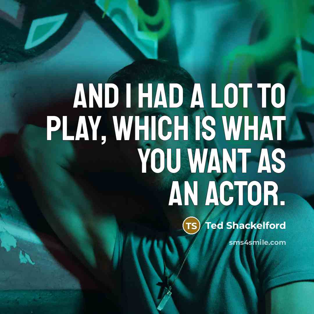 “And I had a lot to play, which is what you want as an actor.” quote by Ted Shackelford