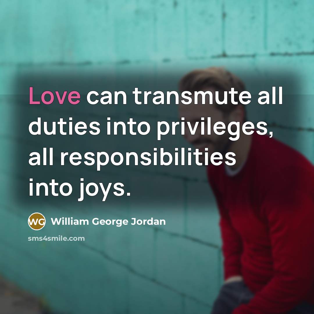 “Love can transmute all duties into privileges, all responsibilities into…” quote by William George Jordan
