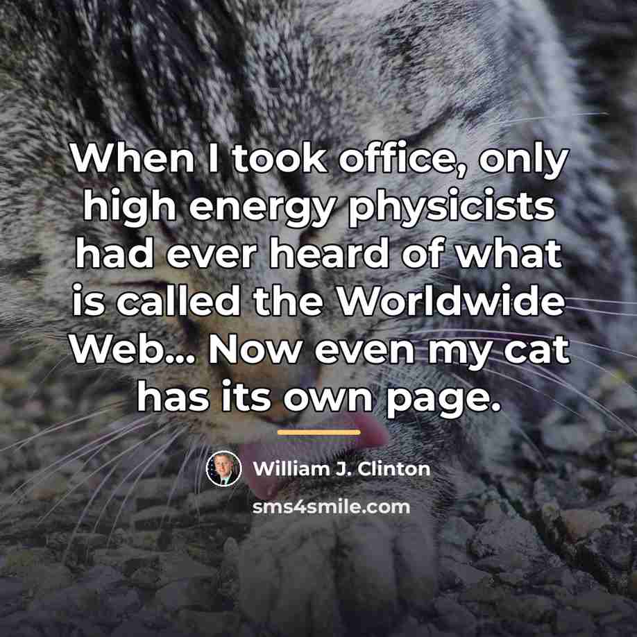“When I took office, only high energy physicists had ever…” quote by William J. Clinton