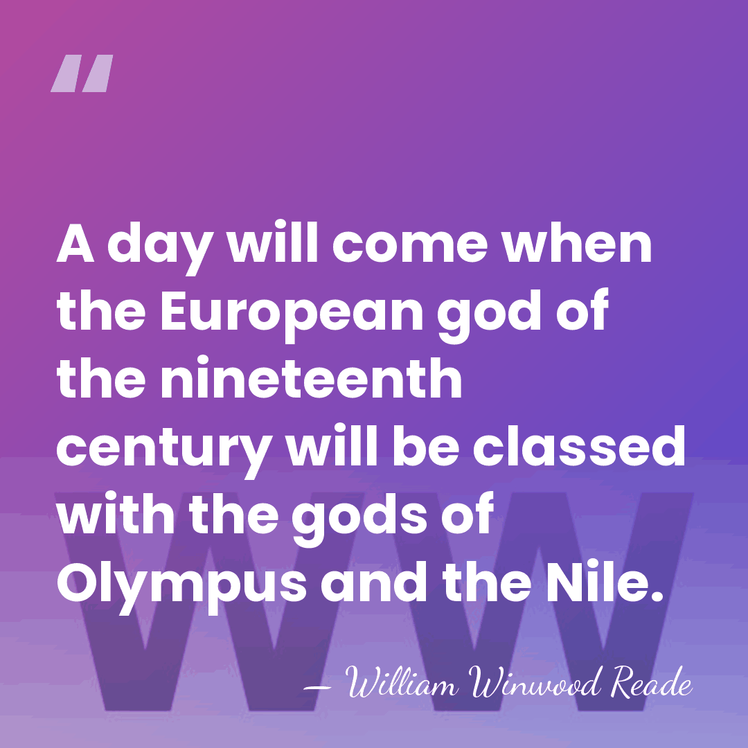 A day will come when the European god of the nineteenth century&hellip; - William Winwood Reade