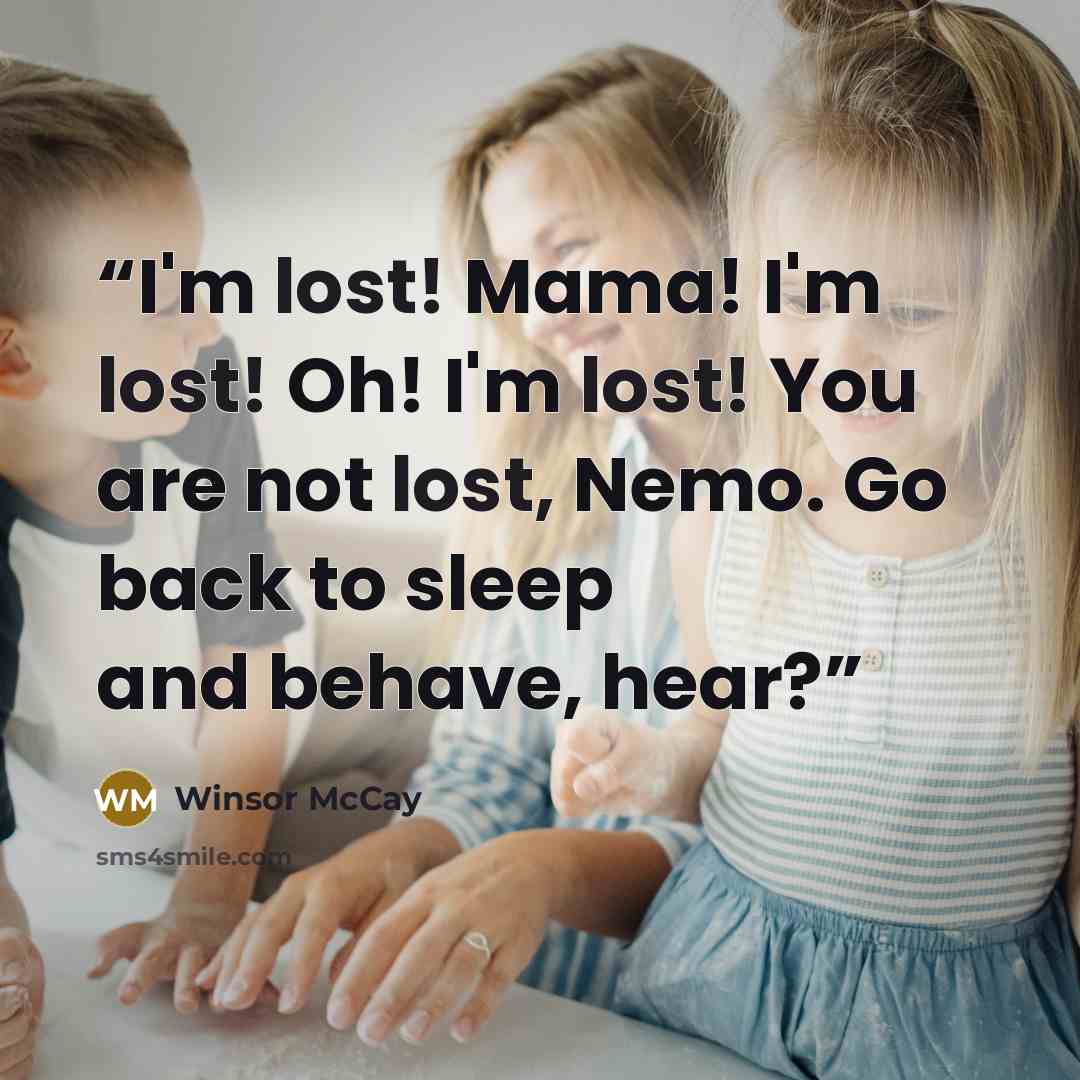 “I'm lost! Mama! I'm lost! Oh! I'm lost! You are not lost, Nemo. Go back to sleep and behave, hear?” quote by Winsor McCay