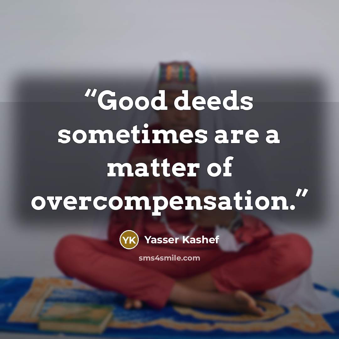 “Good deeds sometimes are a matter of overcompensation.” quote by Yasser Kashef
