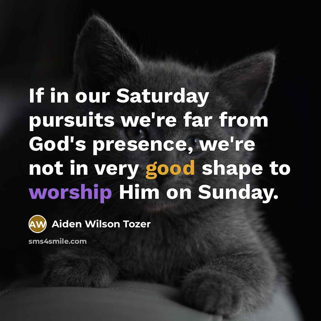 “If in our Saturday pursuits we're far from God's presence,…” quote by Aiden Wilson Tozer