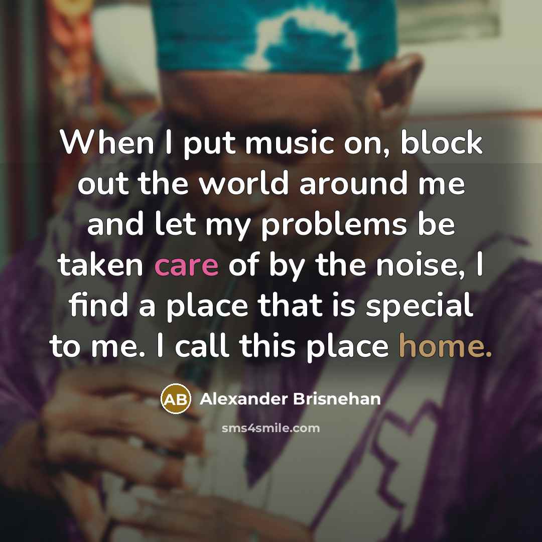 “When I put music on, block out the world around…” quote by Alexander Brisnehan