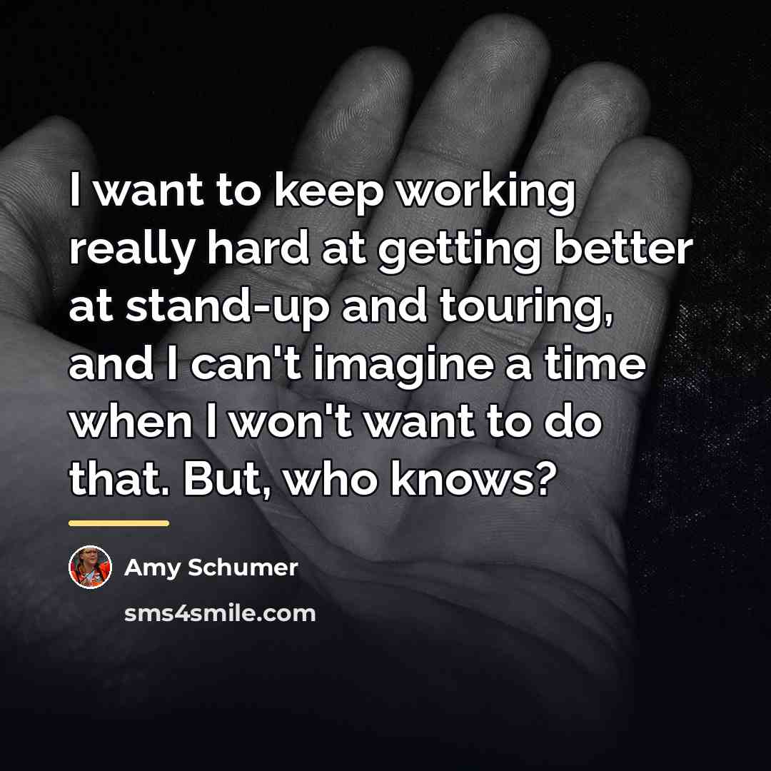 “I want to keep working really hard at getting better…” quote by Amy Schumer