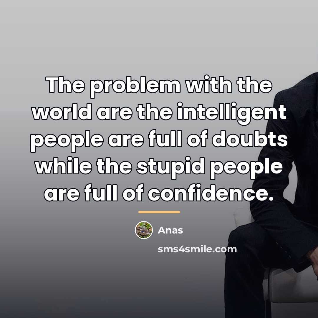 “The problem with the world are the intelligent people are…” quote by Anas
