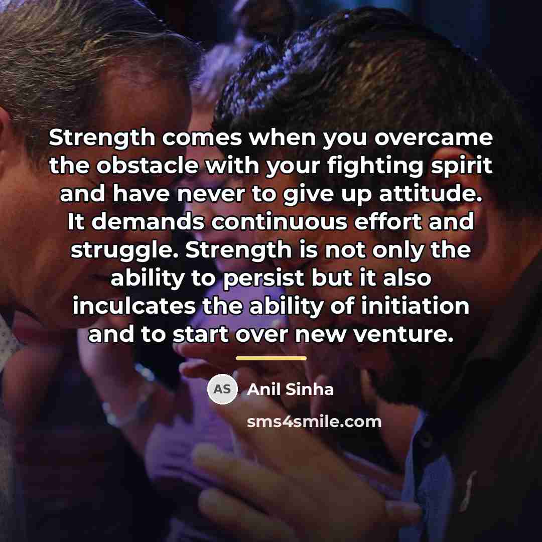 “Strength comes when you overcame the obstacle with your fighting…” quote by Anil Sinha