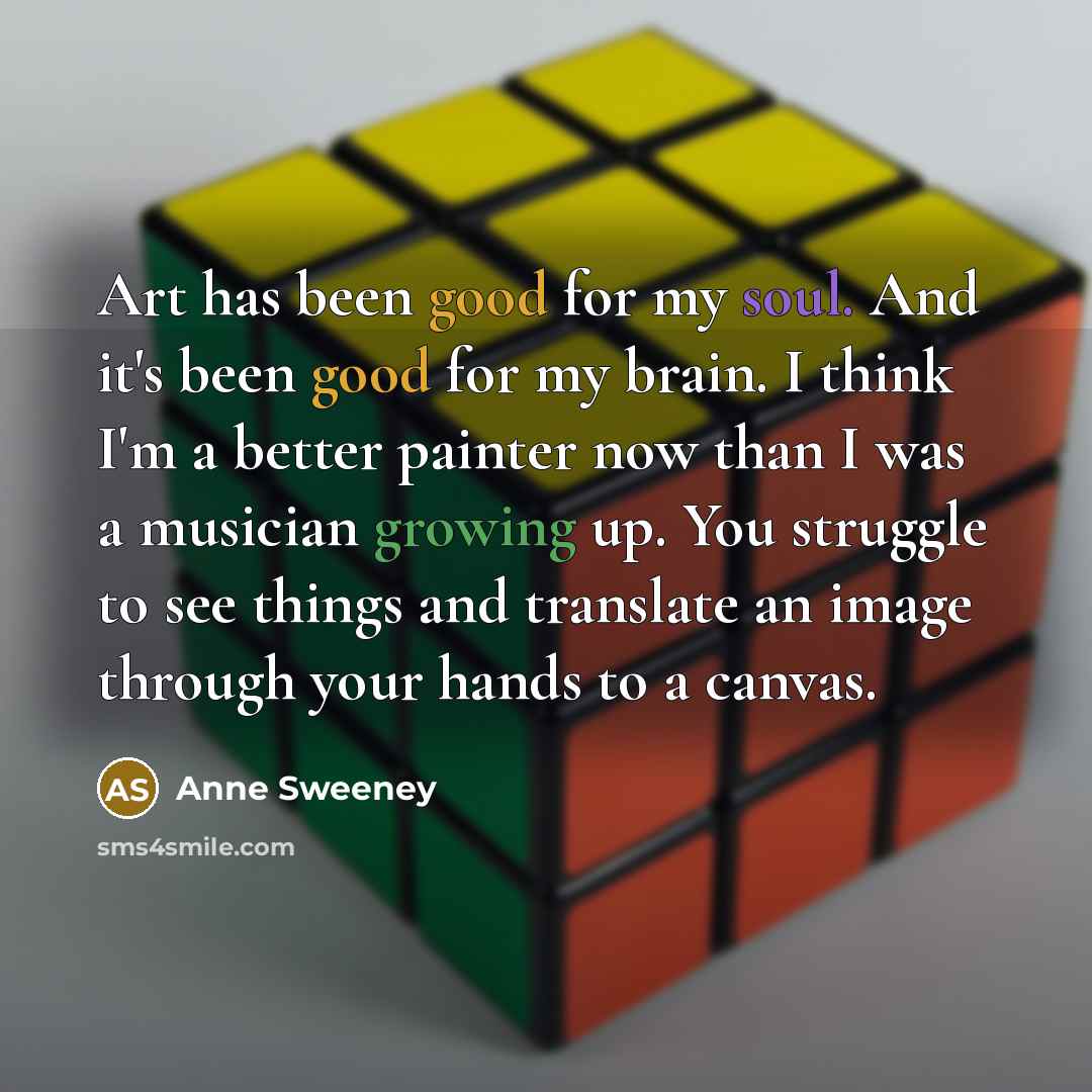 “Art has been good for my soul. And it's been…” quote by Anne Sweeney