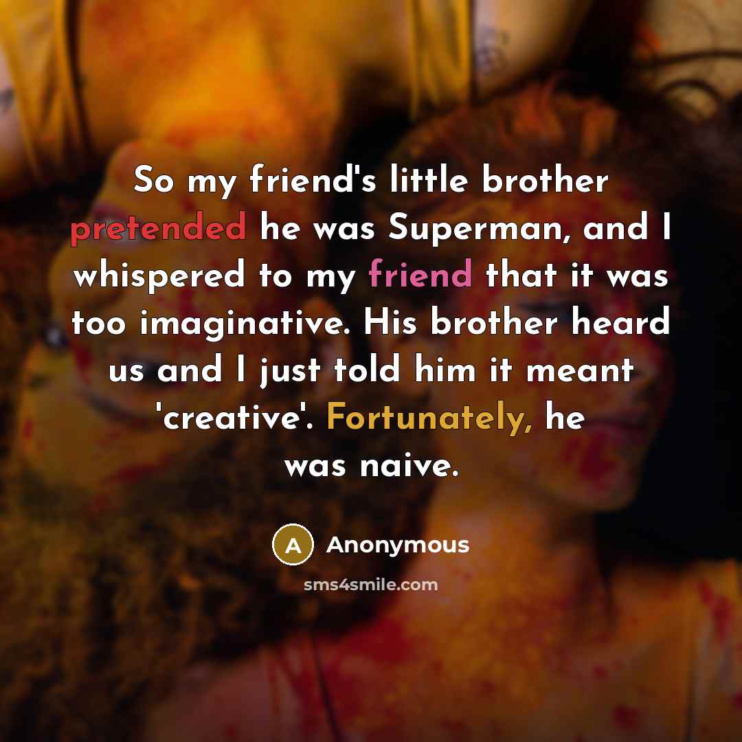 “So my friend's little brother pretended he was Superman, and I whispered to my friend that it was too imaginative. His brother heard us and I just told him it meant 'creative'. Fortunately, he was naive.” quote by Anonymous
